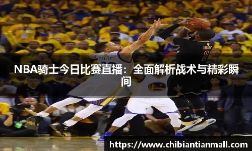 NBA骑士今日比赛直播：全面解析战术与精彩瞬间