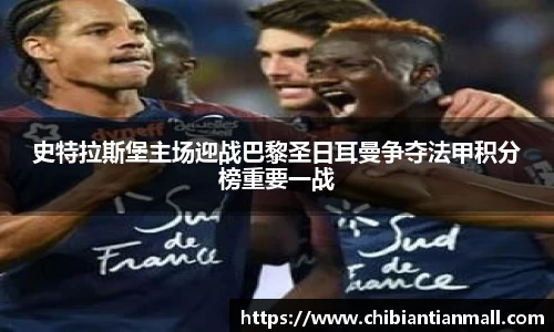 史特拉斯堡主场迎战巴黎圣日耳曼争夺法甲积分榜重要一战